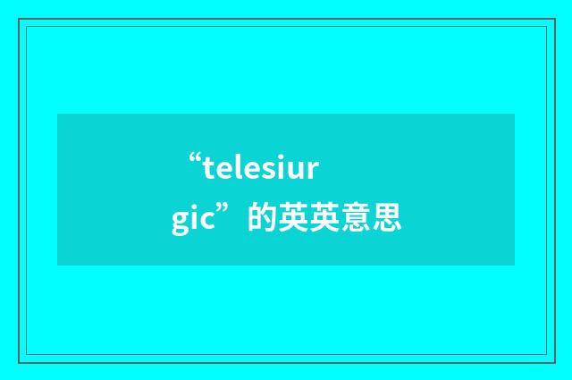 “telesiurgic”的英英意思