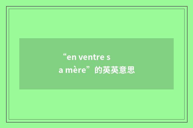 “en ventre sa mère”的英英意思