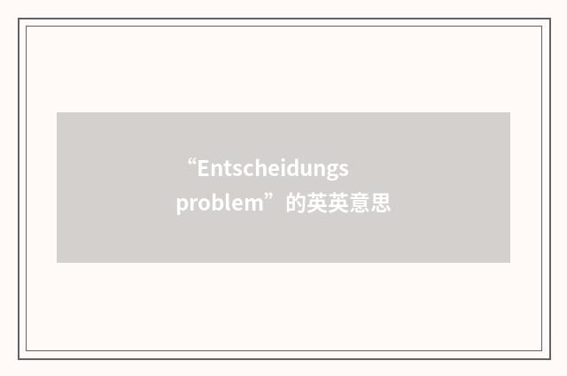 “Entscheidungsproblem”的英英意思