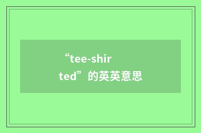 “tee-shirted”的英英意思