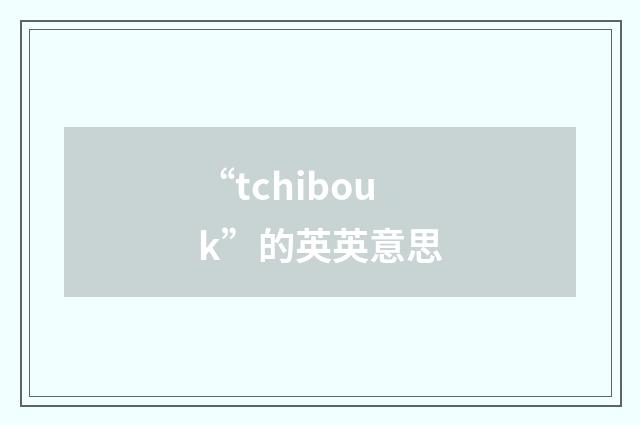 “tchibouk”的英英意思