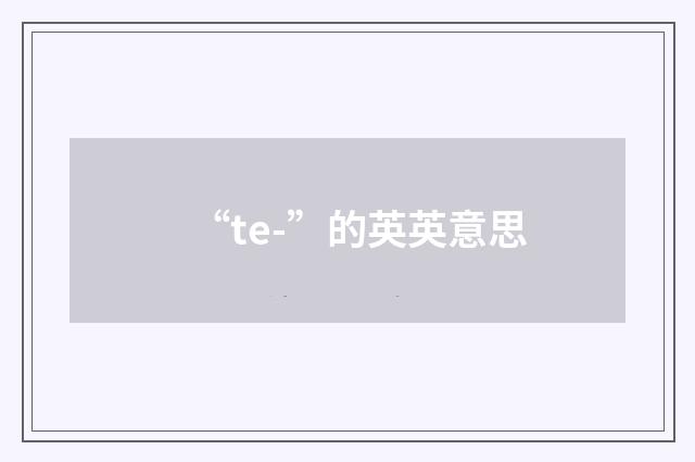 “te-”的英英意思