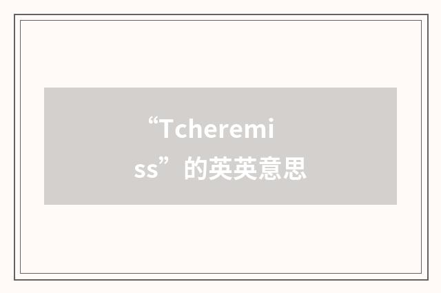 “Tcheremiss”的英英意思