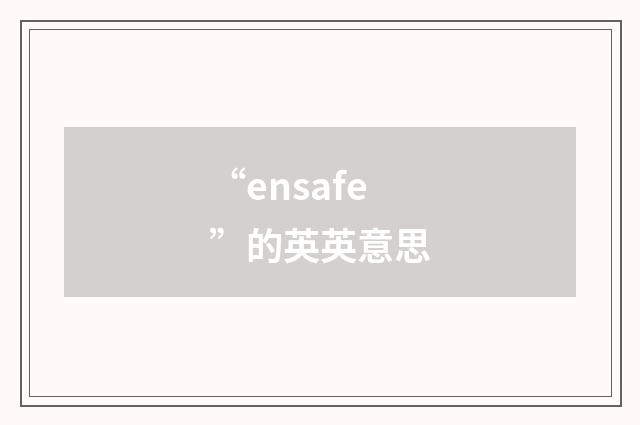 “ensafe”的英英意思