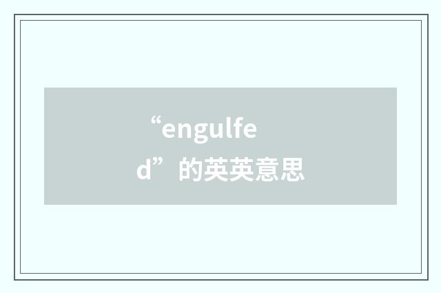 “engulfed”的英英意思