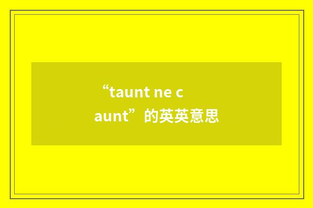 “taunt ne caunt”的英英意思