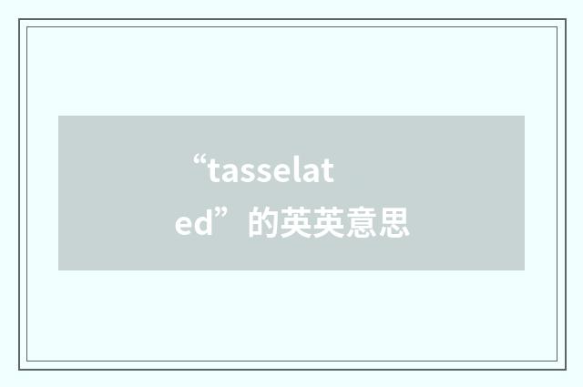 “tasselated”的英英意思