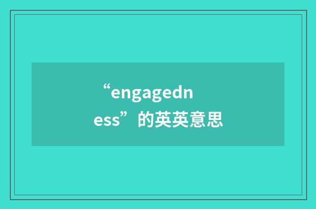“engagedness”的英英意思