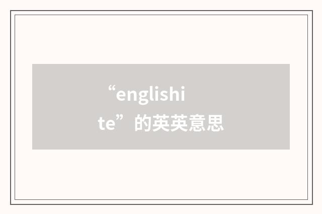 “englishite”的英英意思