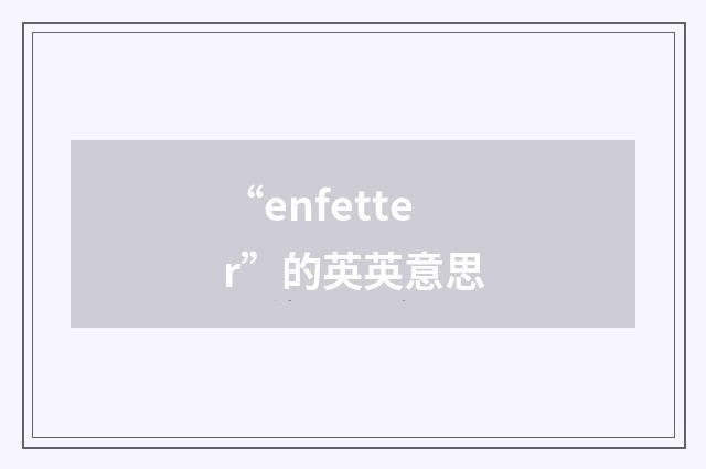 “enfetter”的英英意思