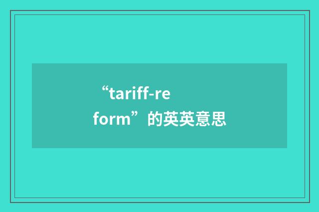 “tariff-reform”的英英意思