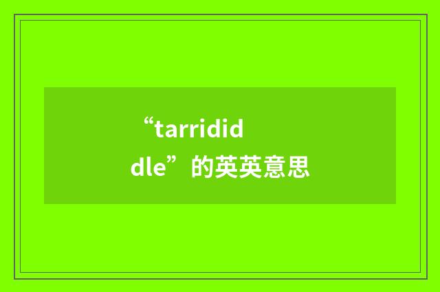 “tarrididdle”的英英意思