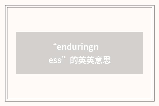 “enduringness”的英英意思