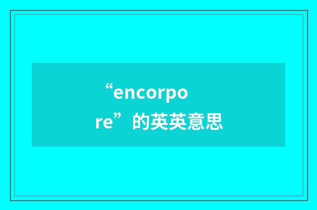 “encorpore”的英英意思