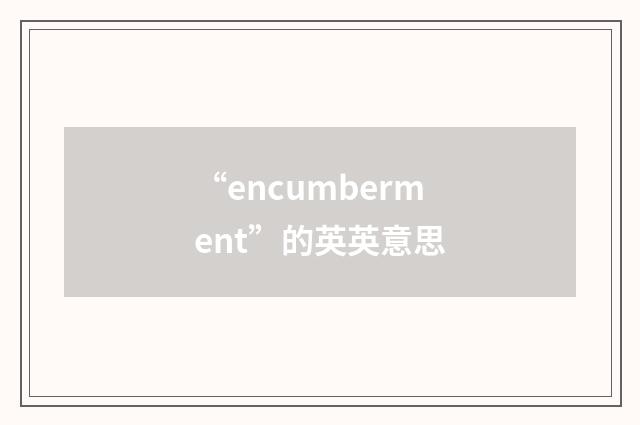 “encumberment”的英英意思