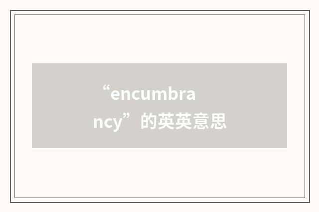 “encumbrancy”的英英意思
