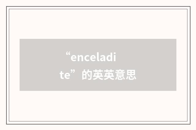 “enceladite”的英英意思