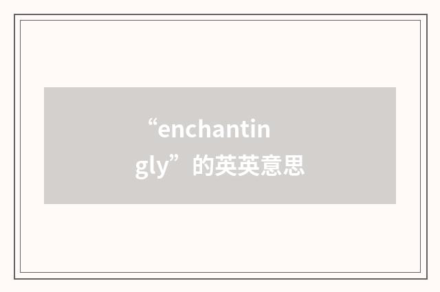 “enchantingly”的英英意思