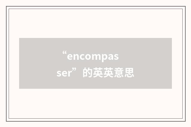 “encompasser”的英英意思