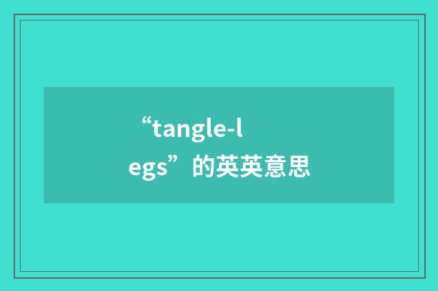 “tangle-legs”的英英意思