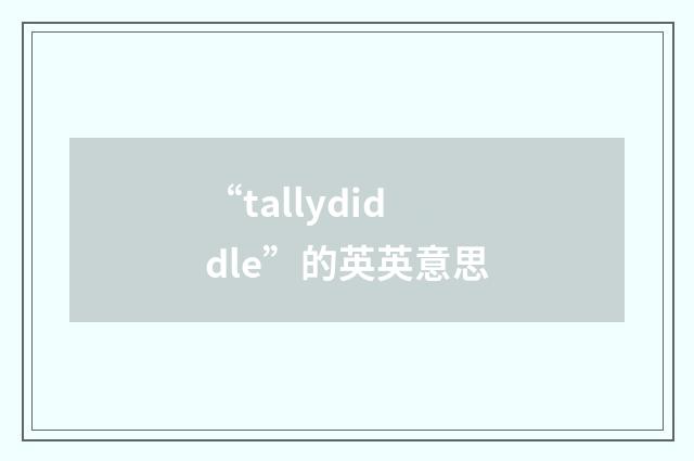 “tallydiddle”的英英意思