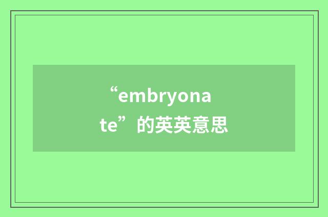 “embryonate”的英英意思