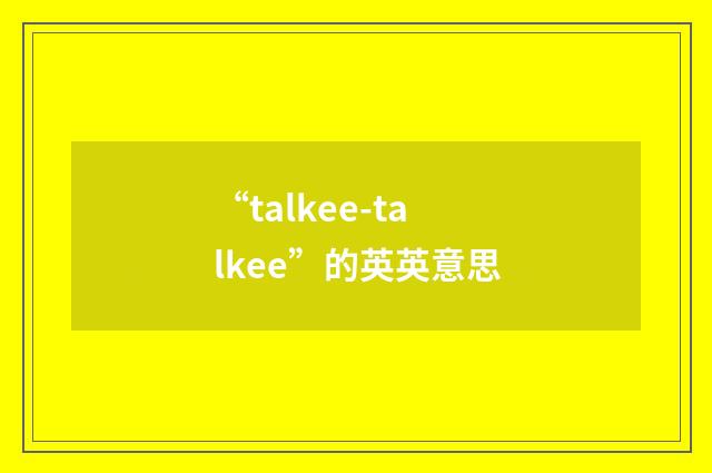 “talkee-talkee”的英英意思