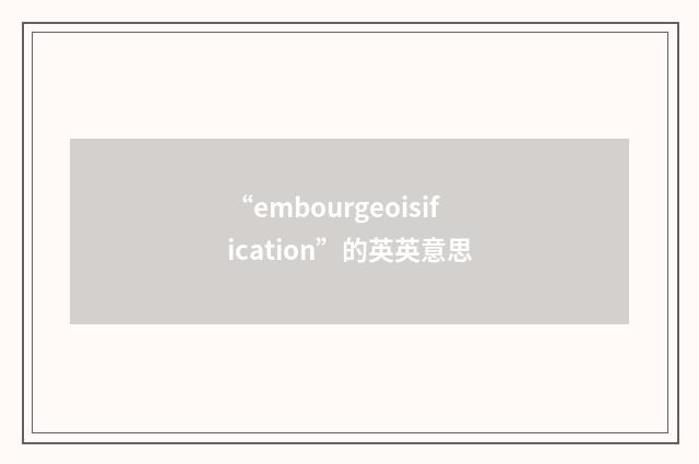 “embourgeoisification”的英英意思