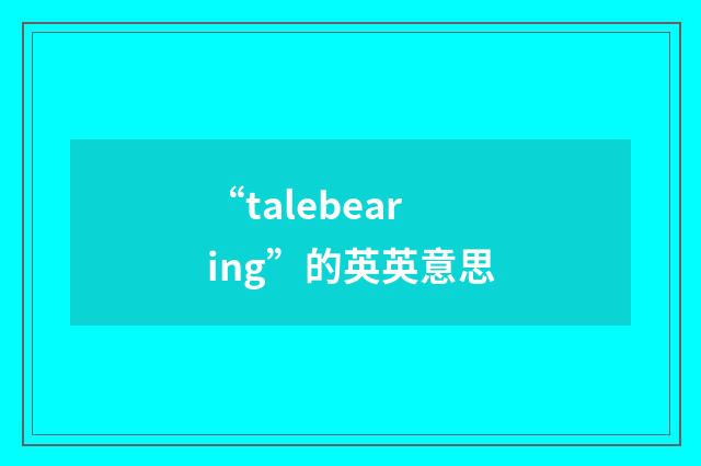 “talebearing”的英英意思