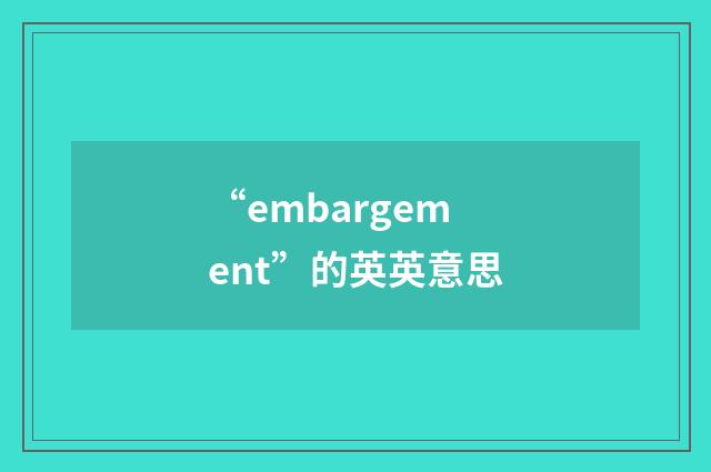 “embargement”的英英意思
