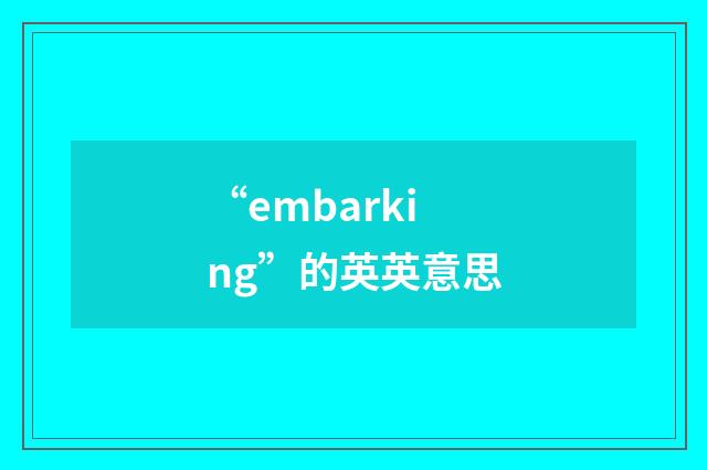 “embarking”的英英意思