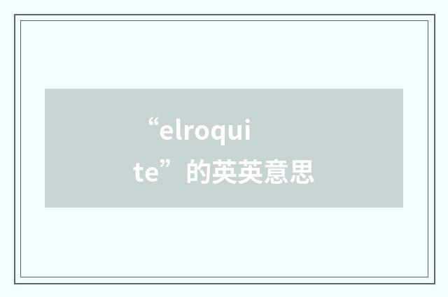 “elroquite”的英英意思