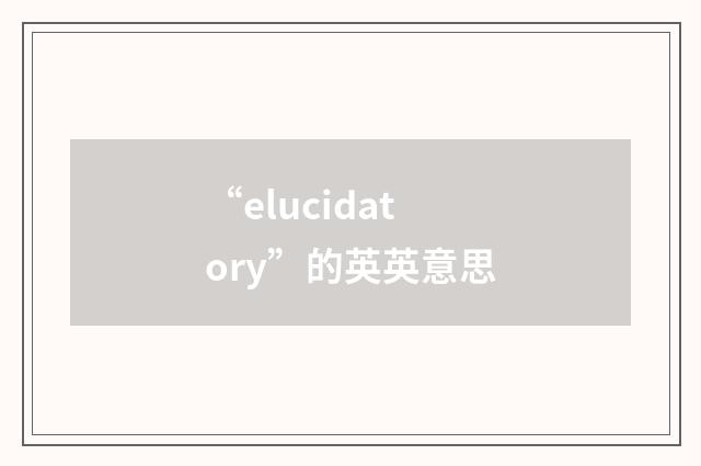 “elucidatory”的英英意思