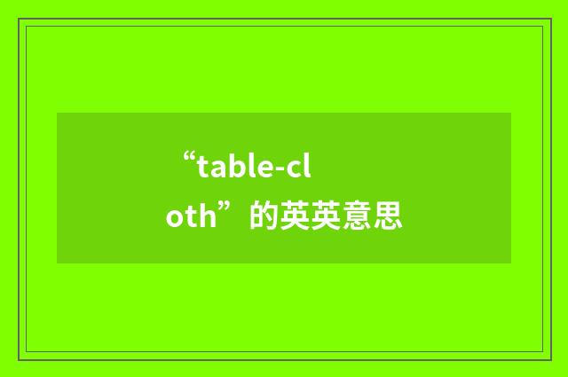 “table-cloth”的英英意思