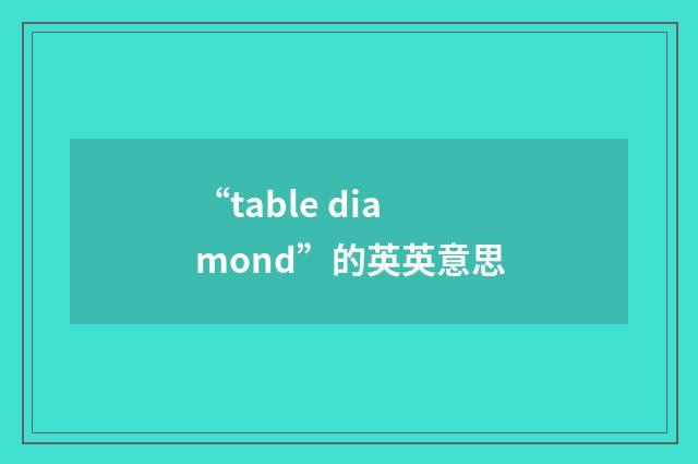 “table diamond”的英英意思