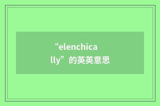 “elenchically”的英英意思