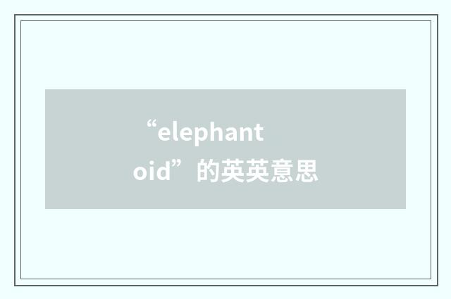 “elephantoid”的英英意思