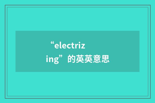 “electrizing”的英英意思