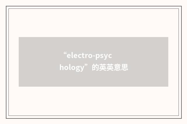 “electro-psychology”的英英意思