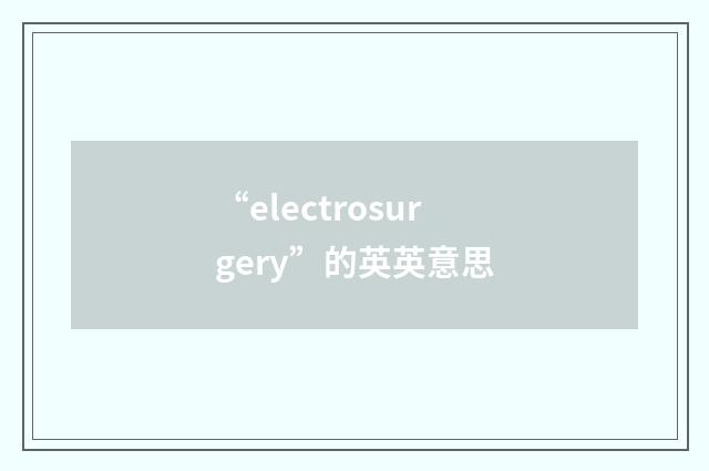 “electrosurgery”的英英意思