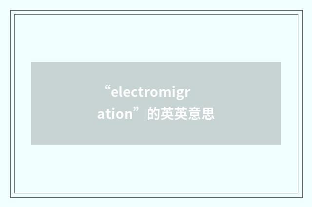 “electromigration”的英英意思