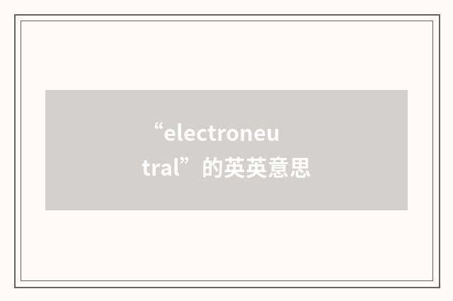 “electroneutral”的英英意思