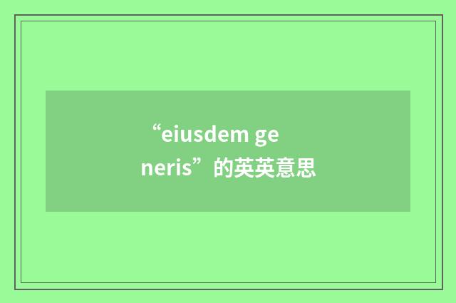 “eiusdem generis”的英英意思