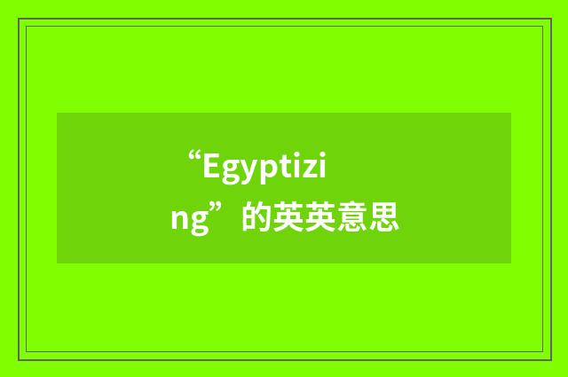 “Egyptizing”的英英意思