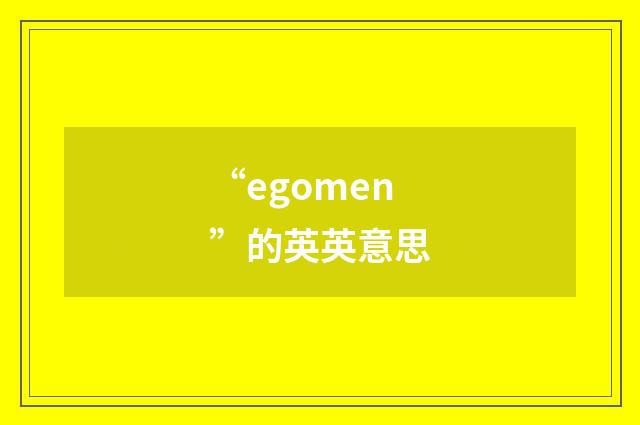 “egomen”的英英意思
