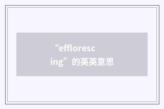 “efflorescing”的英英意思
