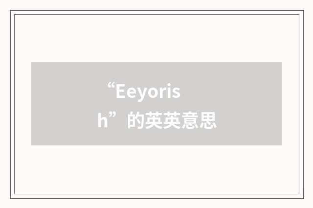 “Eeyorish”的英英意思