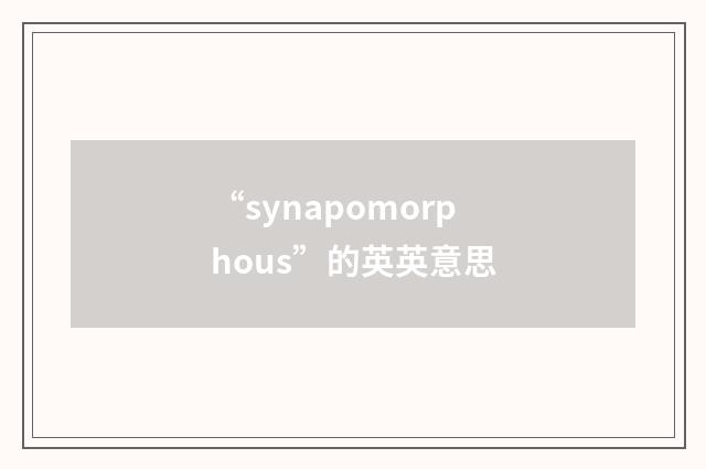 “synapomorphous”的英英意思