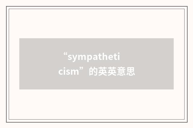 “sympatheticism”的英英意思