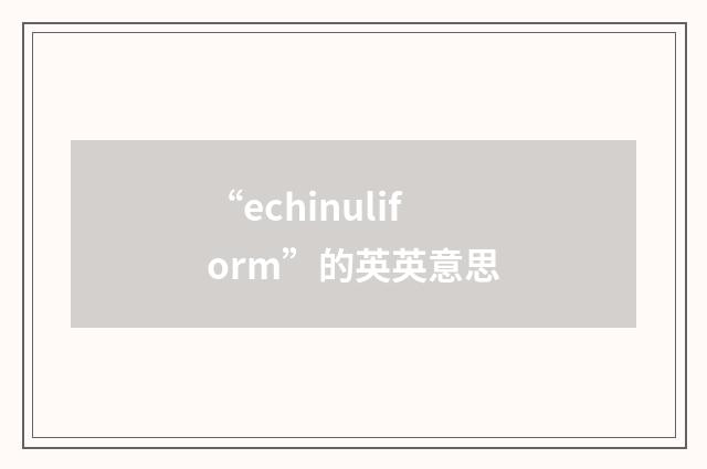 “echinuliform”的英英意思